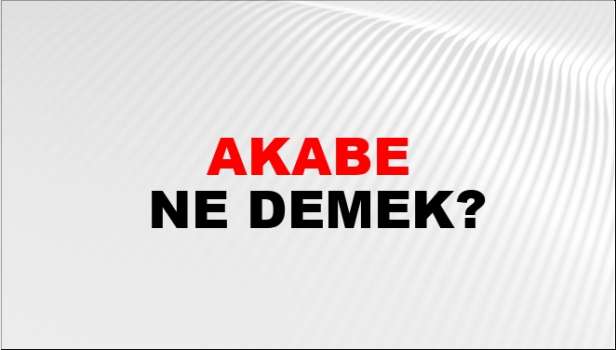 Akabe Kelimesi Ne Anlama Gelir? Kur’an-ı Kerim’de Bahsedilen Akabe Ne Demek?