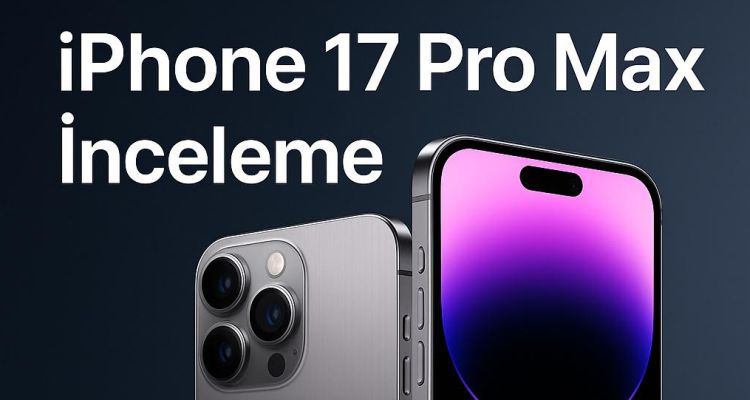 iPhone 17 Pro Max İnceleme: Geleceğin Telefonu Elimde Gibi