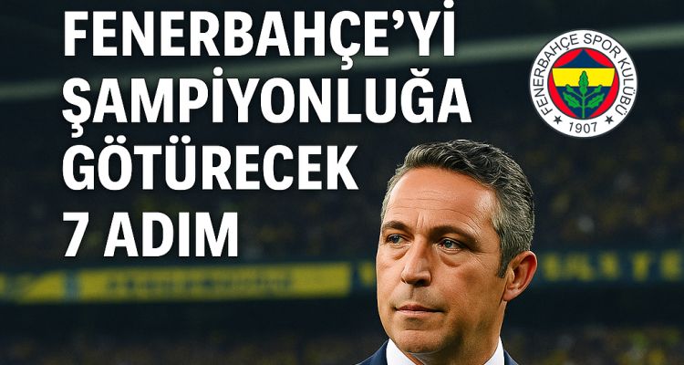 Ali Koç Olsaydım: Fenerbahçe’yi Şampiyonluğa Taşıyacak 7 Adım